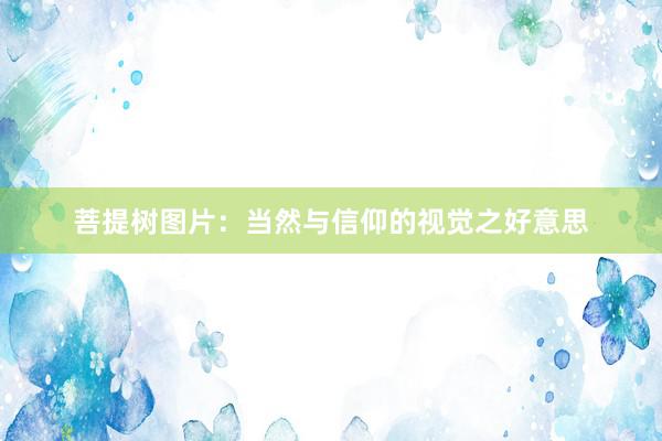 菩提树图片：当然与信仰的视觉之好意思