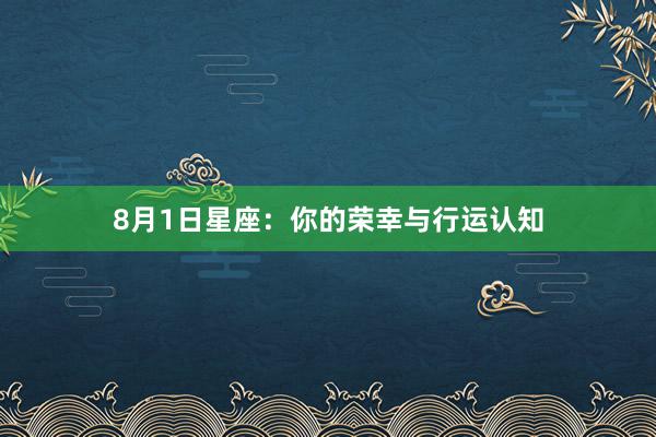 8月1日星座:你的荣幸与行运认知