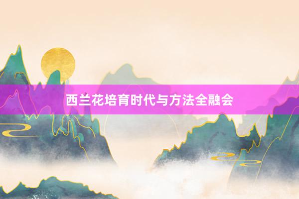 西兰花培育时代与方法全融会
