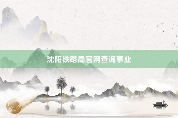 沈阳铁路局官网查询事业