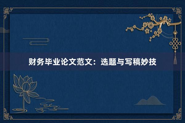 财务毕业论文范文：选题与写稿妙技