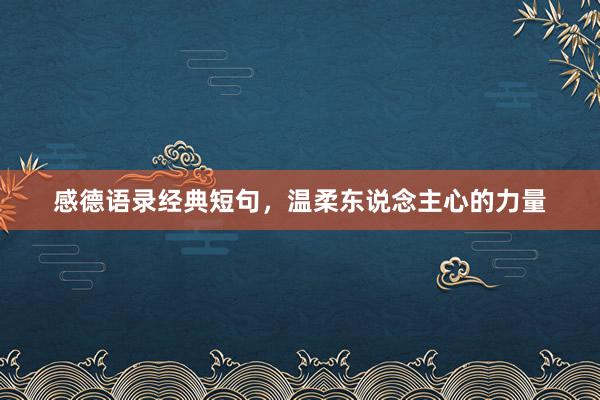 感德语录经典短句，温柔东说念主心的力量